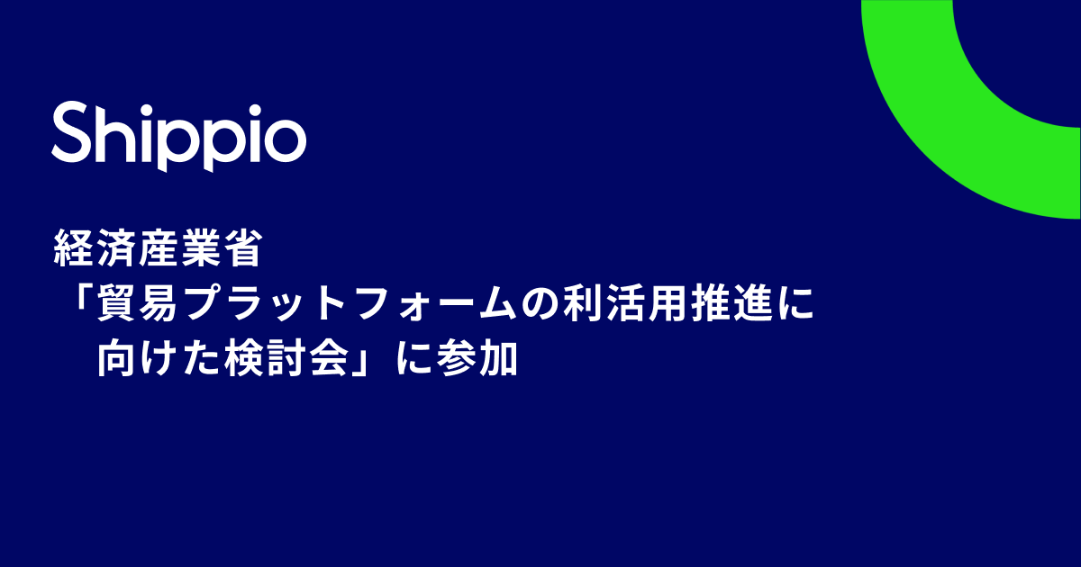 経済産業省「貿易プラットフォームの利活用推進に向けた検討会」にShippioが参加 〜プラットフォーム上のネットワーク効果により関係企業がメリットを享受〜